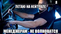 _________________________я летаю на нейтрале менеджерам - не волноватся