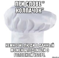 при слове " колпачок" немногие люди в данный момент, подумали о головном уборе.