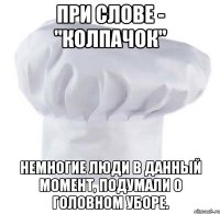 при слове - "колпачок" немногие люди в данный момент, подумали о головном уборе.
