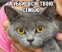 я убью всю твою семью 