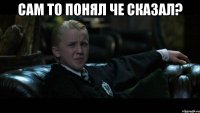 сам то понял че сказал? 