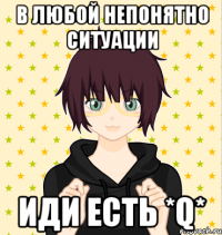 в любой непонятно ситуации иди есть *q*