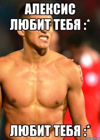 алексис любит тебя :* любит тебя :*