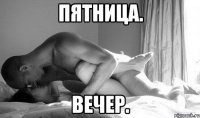 пятница. вечер.