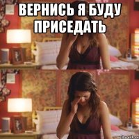 вернись я буду приседать 