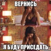 вернись я буду приседать