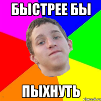быстрее бы пыхнуть