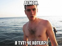 демон, я тут! че хотел?)