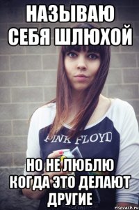 называю себя шлюхой но не люблю когда это делают другие