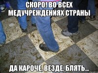 скоро! во всех медучреждениях страны да кароче, везде, блять...