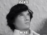 убейте меня