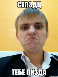 супздц тебе пизда