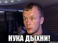  нука дыхни!
