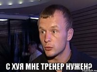  с хуя мне тренер нужен?