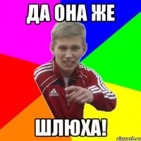 да она же шлюха!