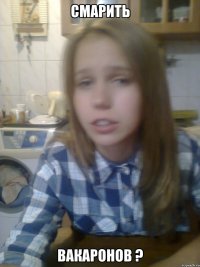смарить вакаронов ?