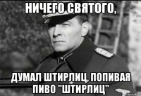 ничего святого, думал штирлиц, попивая пиво "штирлиц"