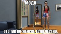мода это так по-женске, если честно.