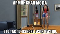 армянская мода это так по-женске, если честно.