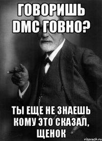 говоришь dmc говно? ты еще не знаешь кому это сказал, щенок