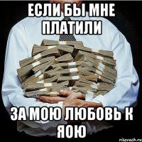 если бы мне платили за мою любовь к яою