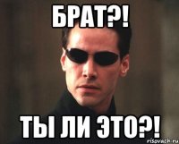 брат?! ты ли это?!