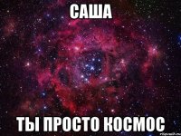 саша ты просто космос