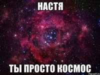 настя ты просто космос