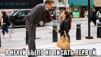  а нехуй было не писать первой