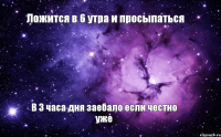 Ложится в 6 утра и просыпаться В 3 часа дня заебало если честно уже