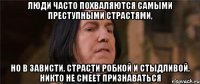 люди часто похваляются самыми преступными страстями, но в зависти, страсти робкой и стыдливой, никто не смеет признаваться