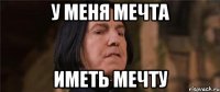 у меня мечта иметь мечту