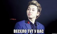  весело тут у вас