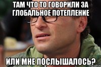 там что то говорили за глобальное потепление или мне послышалось?