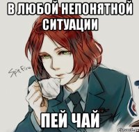 в любой непонятной ситуации пей чай