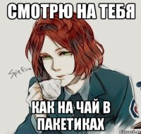 смотрю на тебя как на чай в пакетиках