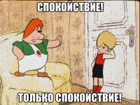 спокойствие! только спокойствие!
