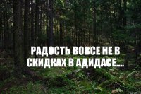 Радость вовсе не в скидках в Адидасе....