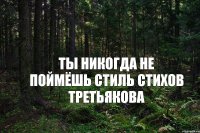 Ты никогда не поймёшь стиль стихов Третьякова