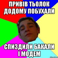 привiв тьолок додому побухали спиздили бакали i модем