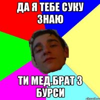 да я тебе суку знаю ти мед.брат з бурси