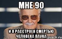 мне 90 и я расстроен смертью человека паука