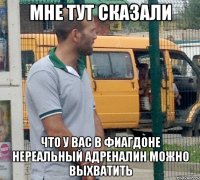 мне тут сказали что у вас в фиагдоне нереальный адреналин можно выхватить