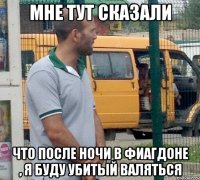 мне тут сказали что после ночи в фиагдоне , я буду убитый валяться
