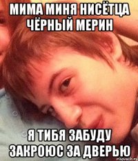 мима миня нисётца чёрный мерин я тибя забуду закроюс за дверью