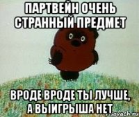 партвейн очень странный предмет вроде вроде ты лучше, а выигрыша нет