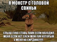 я монстр с головой свиньи слыш сука ставь лайк если находил меня если нет саси мой хуй который у меня на сирдине!!!