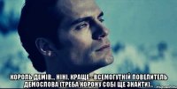  король демів.., ніні, краще - всемогутній повелитель демослова (треба корону собі ще знайти)...