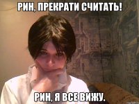 рин, прекрати считать! рин, я все вижу.