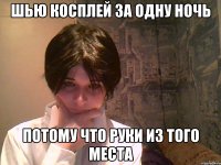 шью косплей за одну ночь потому что руки из того места